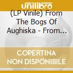 (LP Vinile) From The Bogs Of Aughiska - From The Bogs Of Aughiska vinile