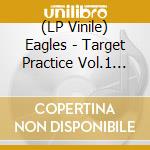 (LP Vinile) Eagles - Target Practice Vol.1 (2 Lp) vinile