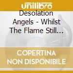 Desolation Angels - Whilst The Flame Still Burns cd