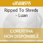 Ripped To Shreds - Luan cd