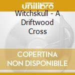 Witchskull - A Driftwood Cross cd