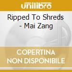 Ripped To Shreds - Mai Zang cd