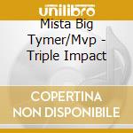 Mista Big Tymer/Mvp - Triple Impact cd musicale di Mista Big Tymer/Mvp