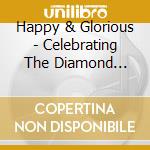 Happy & Glorious - Celebrating The Diamond Jubilee / Various cd musicale di Happy & Glorious