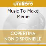 Music To Make Merrie cd musicale