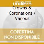 Crowns & Coronations / Various cd musicale