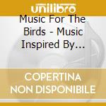 Music For The Birds - Music Inspired By Birds / Various cd musicale di Music For The Birds