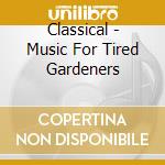 Classical - Music For Tired Gardeners cd musicale di Classical