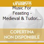 Music For Feasting - Medieval & Tudor Times / Various cd musicale di Various