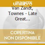 Van Zandt, Townes - Late Great Townes-Remast- cd musicale di VAN ZANDT TOWNES