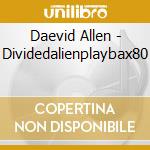 Daevid Allen - Dividedalienplaybax80 cd musicale di Daevid Allen