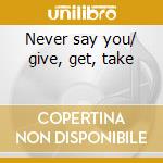 Never say you/ give, get, take cd