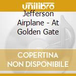 Jefferson Airplane - At Golden Gate cd musicale di JEFFERSON AIRPLANE