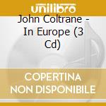 John Coltrane - In Europe (3 Cd) cd musicale di COLTRANE JOHN