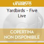 Yardbirds - Five Live cd musicale di Yardbirds