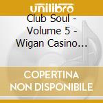Club Soul - Volume 5 - Wigan Casino Soul Club (Digi) cd musicale