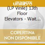 (LP Vinile) 13th Floor Elevators - Wait For My Love (7')