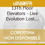 13Th Floor Elevators - Live Evolution Lost (3 Lp) cd musicale di 13Th Floor Elevators