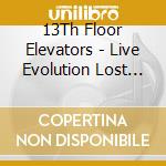 13Th Floor Elevators - Live Evolution Lost (3 Lp) cd