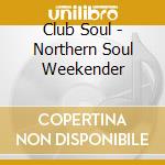Club Soul - Northern Soul Weekender cd musicale di Club Soul