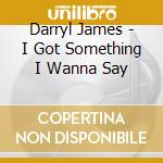 Darryl James - I Got Something I Wanna Say cd