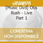 (Music Dvd) Otis Rush - Live Part 1 cd musicale
