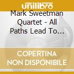 Mark Sweetman Quartet - All Paths Lead To One cd