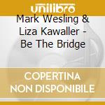 Mark Wesling  & Liza Kawaller - Be The Bridge cd musicale di Mark Wesling  & Liza Kawaller