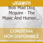 Bob Mad Dog Mcguire - The Music And Humor Of Bobmad Dog Mcguire( The Guy Who Wrote Moon Over Parma) cd