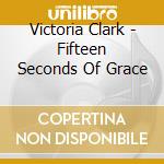 Victoria Clark - Fifteen Seconds Of Grace