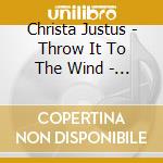 Christa Justus - Throw It To The Wind - Songs O cd musicale di Christa Justus