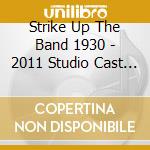 Strike Up The Band 1930 - 2011 Studio Cast Recording cd musicale di Strike Up The Band 1930