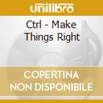 Ctrl - Make Things Right cd