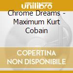 Chrome Dreams - Maximum Kurt Cobain cd
