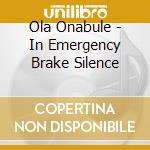 Ola Onabule - In Emergency Brake Silence cd musicale di Ola Onabule