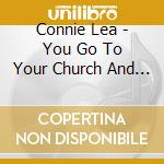 Connie Lea - You Go To Your Church And I'Ll Go To Mine cd