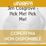Jim Cosgrove - Pick Me! Pick Me! cd