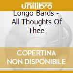 Longo Bards - All Thoughts Of Thee cd musicale di Longo Bards