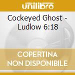 Cockeyed Ghost - Ludlow 6:18 cd