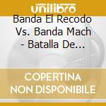Banda El Recodo Vs. Banda Mach - Batalla De Bandas cd