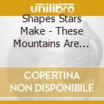 Shapes Stars Make - These Mountains Are Safe cd