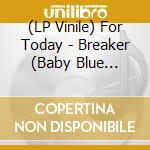 (LP Vinile) For Today - Breaker (Baby Blue Vinyl) lp vinile di For Today