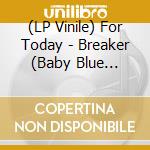 (LP Vinile) For Today - Breaker (Baby Blue Vinyl) vinile