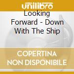 Looking Forward - Down With The Ship cd musicale di Looking Forward