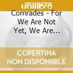 Comrades - For We Are Not Yet, We Are Only Becoming cd musicale