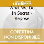 What We Do In Secret - Repose cd musicale
