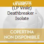 (LP Vinile) Deathbreaker - Isolate lp vinile