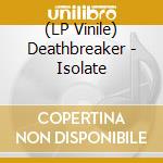 (LP Vinile) Deathbreaker - Isolate vinile