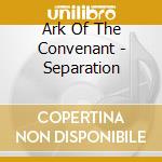 Ark Of The Convenant - Separation cd musicale di Ark Of The Convenant