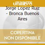 Jorge Lopez Ruiz - Bronca Buenos Aires cd musicale di Jorge Lopez Ruiz